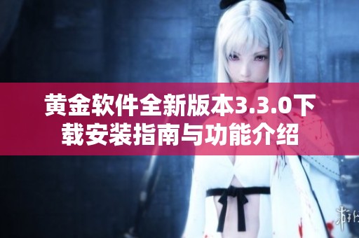 黄金软件全新版本3.3.0下载安装指南与功能介绍