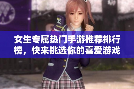 女生专属热门手游推荐排行榜，快来挑选你的喜爱游戏吧