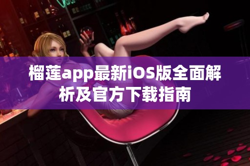 榴莲app最新iOS版全面解析及官方下载指南