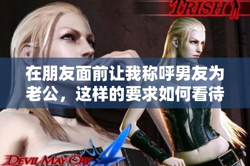 在朋友面前让我称呼男友为老公，这样的要求如何看待