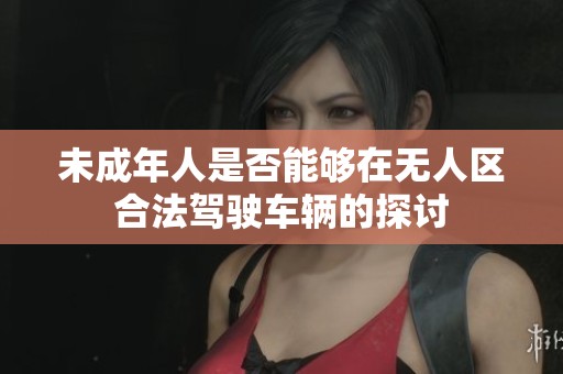 未成年人是否能够在无人区合法驾驶车辆的探讨
