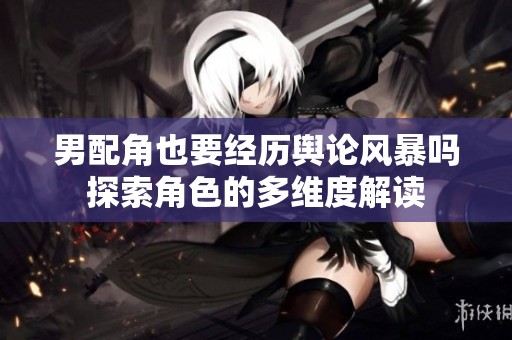 男配角也要经历舆论风暴吗探索角色的多维度解读