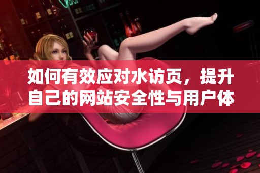 如何有效应对水访页，提升自己的网站安全性与用户体验