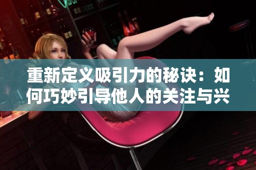 重新定义吸引力的秘诀：如何巧妙引导他人的关注与兴趣