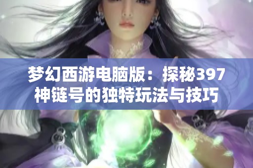 梦幻西游电脑版：探秘397神链号的独特玩法与技巧