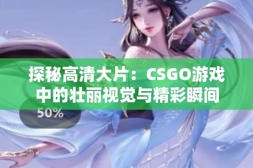探秘高清大片：CSGO游戏中的壮丽视觉与精彩瞬间