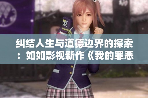 纠结人生与道德边界的探索：如如影视新作《我的罪恶人生》