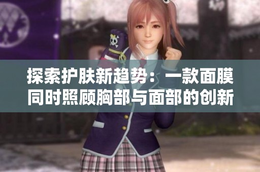 探索护肤新趋势：一款面膜同时照顾胸部与面部的创新体验