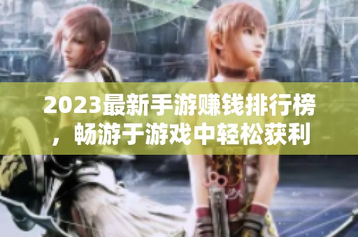 2023最新手游赚钱排行榜，畅游于游戏中轻松获利