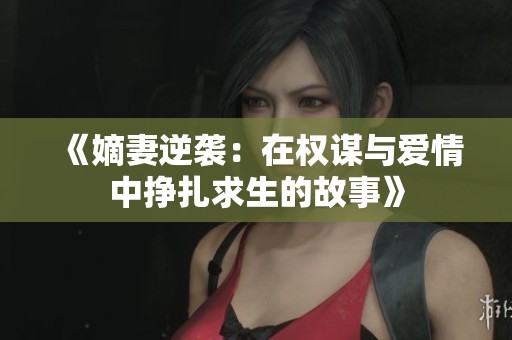 《嫡妻逆袭：在权谋与爱情中挣扎求生的故事》
