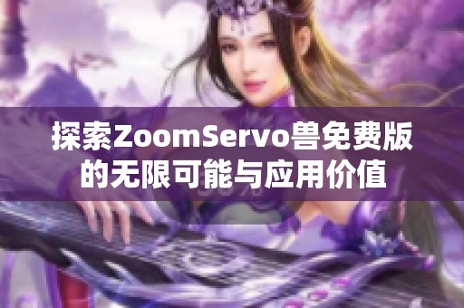 探索ZoomServo兽免费版的无限可能与应用价值