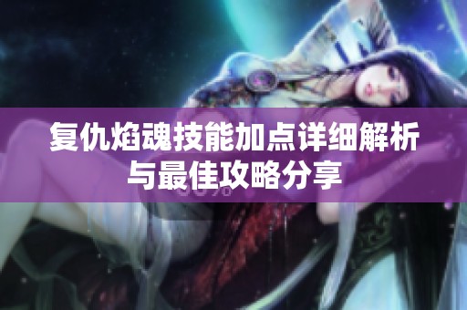复仇焰魂技能加点详细解析与最佳攻略分享