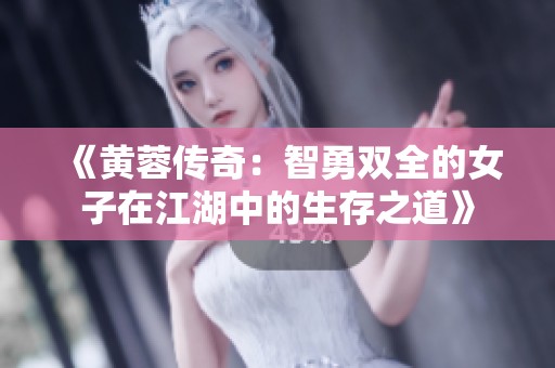 《黄蓉传奇：智勇双全的女子在江湖中的生存之道》