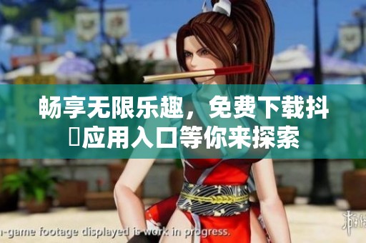 畅享无限乐趣，免费下载抖抈应用入口等你来探索