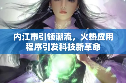 内江市引领潮流，火热应用程序引发科技新革命