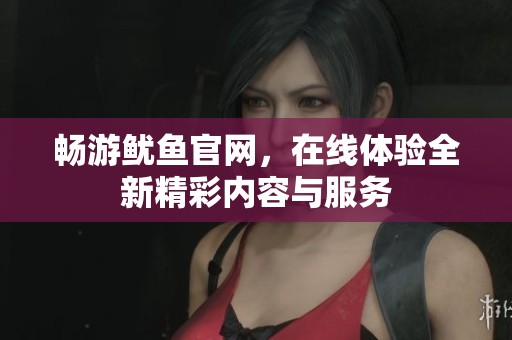 畅游鱿鱼官网，在线体验全新精彩内容与服务