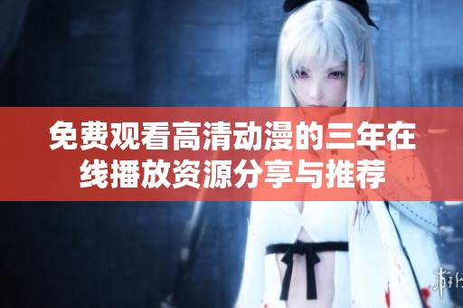 免费观看高清动漫的三年在线播放资源分享与推荐