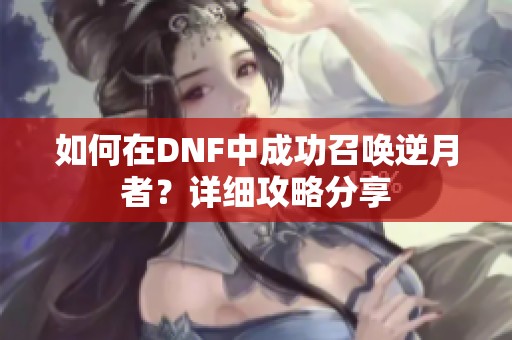 如何在DNF中成功召唤逆月者？详细攻略分享