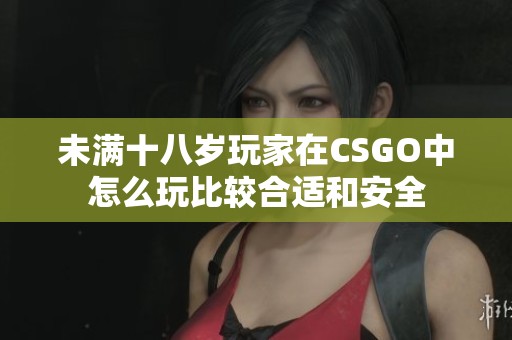 未满十八岁玩家在CSGO中怎么玩比较合适和安全