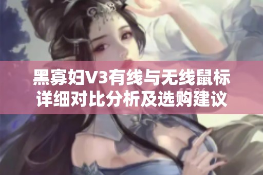 黑寡妇V3有线与无线鼠标详细对比分析及选购建议