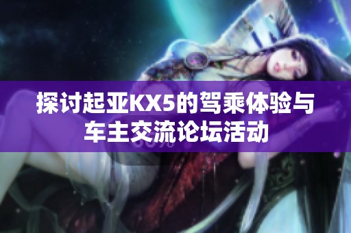 探讨起亚KX5的驾乘体验与车主交流论坛活动