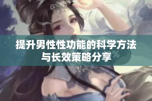 提升男性性功能的科学方法与长效策略分享