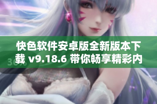 快色软件安卓版全新版本下载 v9.18.6 带你畅享精彩内容