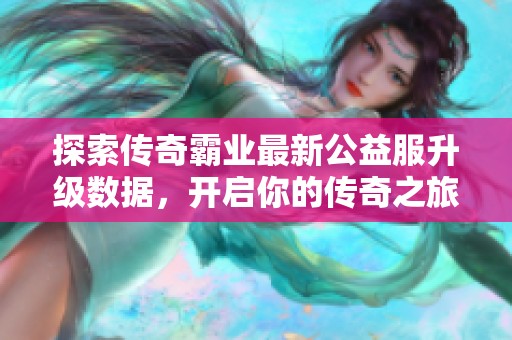 探索传奇霸业最新公益服升级数据，开启你的传奇之旅