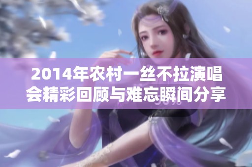 2014年农村一丝不拉演唱会精彩回顾与难忘瞬间分享