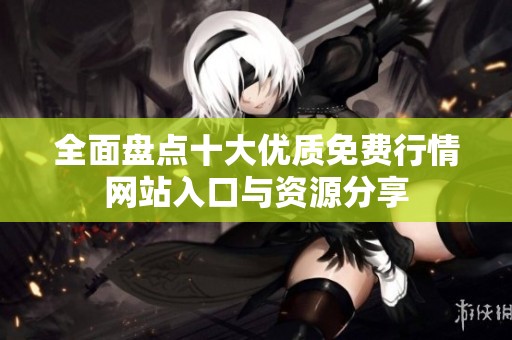 全面盘点十大优质免费行情网站入口与资源分享