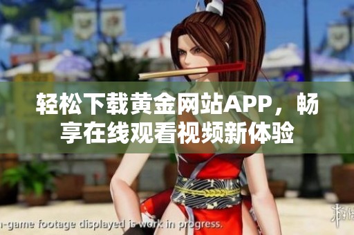 轻松下载黄金网站APP，畅享在线观看视频新体验