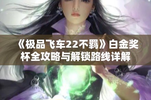 《极品飞车22不羁》白金奖杯全攻略与解锁路线详解