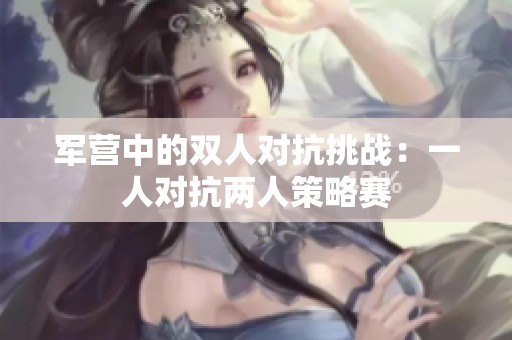 军营中的双人对抗挑战：一人对抗两人策略赛