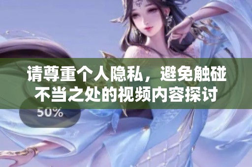 请尊重个人隐私，避免触碰不当之处的视频内容探讨
