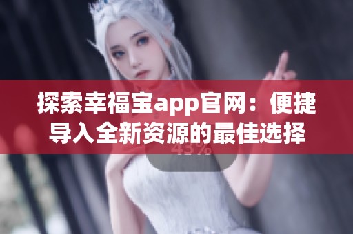 探索幸福宝app官网：便捷导入全新资源的最佳选择