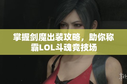掌握剑魔出装攻略，助你称霸LOL斗魂竞技场