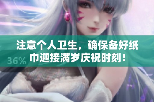 注意个人卫生，确保备好纸巾迎接满岁庆祝时刻！
