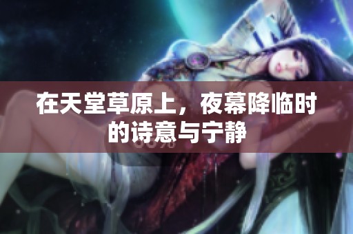 在天堂草原上，夜幕降临时的诗意与宁静