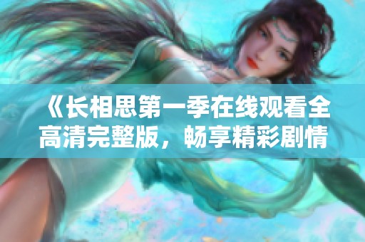 《长相思第一季在线观看全高清完整版，畅享精彩剧情》