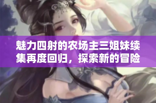 魅力四射的农场主三姐妹续集再度回归，探索新的冒险与情感