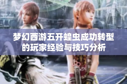 梦幻西游五开蝗虫成功转型的玩家经验与技巧分析