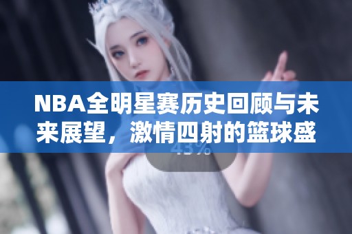 NBA全明星赛历史回顾与未来展望，激情四射的篮球盛宴