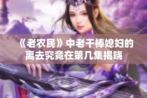 《老农民》中老干棒媳妇的离去究竟在第几集揭晓