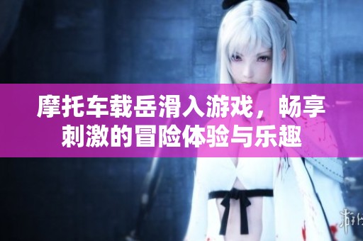 摩托车载岳滑入游戏，畅享刺激的冒险体验与乐趣