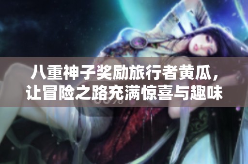 八重神子奖励旅行者黄瓜，让冒险之路充满惊喜与趣味