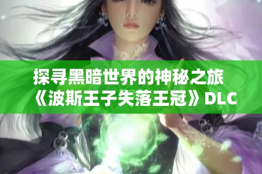 探寻黑暗世界的神秘之旅 《波斯王子失落王冠》DLC试玩体验