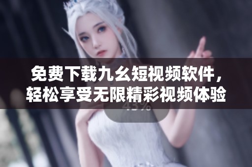 免费下载九幺短视频软件，轻松享受无限精彩视频体验