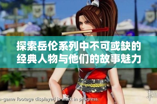 探索岳伦系列中不可或缺的经典人物与他们的故事魅力
