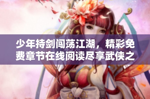 少年持剑闯荡江湖，精彩免费章节在线阅读尽享武侠之旅