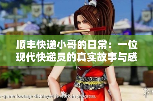 顺丰快递小哥的日常：一位现代快递员的真实故事与感悟